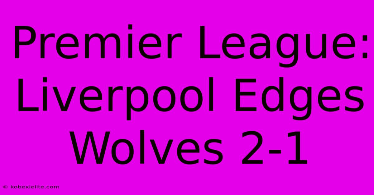 Premier League: Liverpool Edges Wolves 2-1