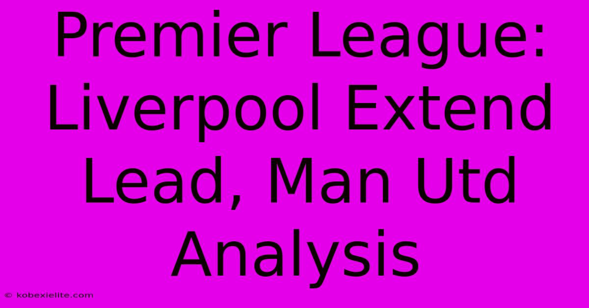 Premier League: Liverpool Extend Lead, Man Utd Analysis