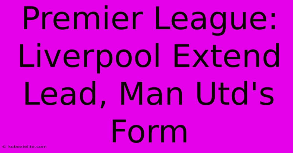 Premier League: Liverpool Extend Lead, Man Utd's Form