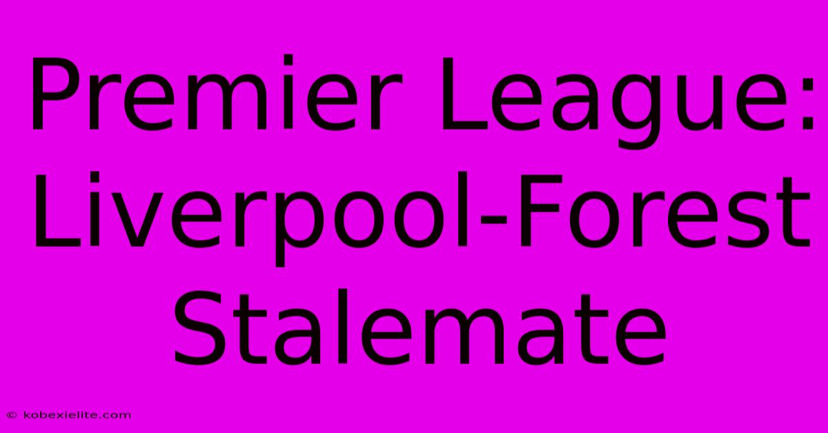 Premier League: Liverpool-Forest Stalemate