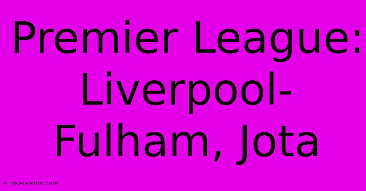 Premier League: Liverpool-Fulham, Jota Premier League: Liverpool-Fulham, Jota