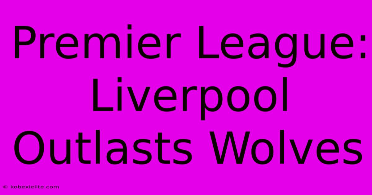 Premier League: Liverpool Outlasts Wolves