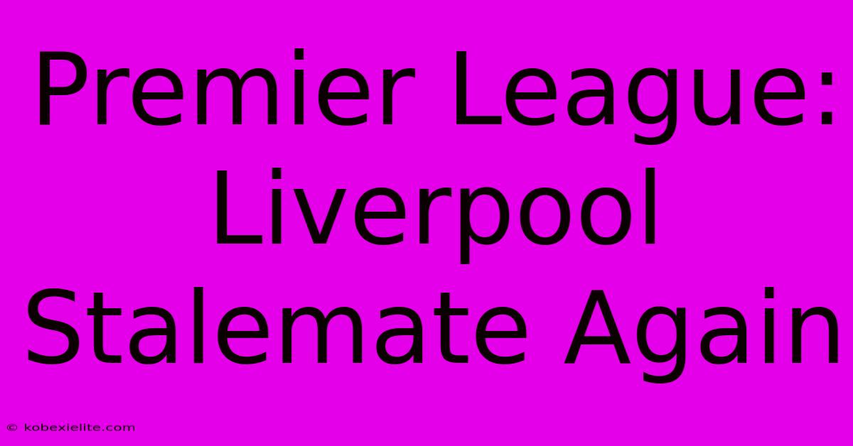 Premier League: Liverpool Stalemate Again