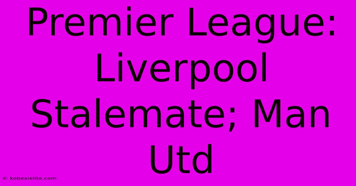 Premier League: Liverpool Stalemate; Man Utd