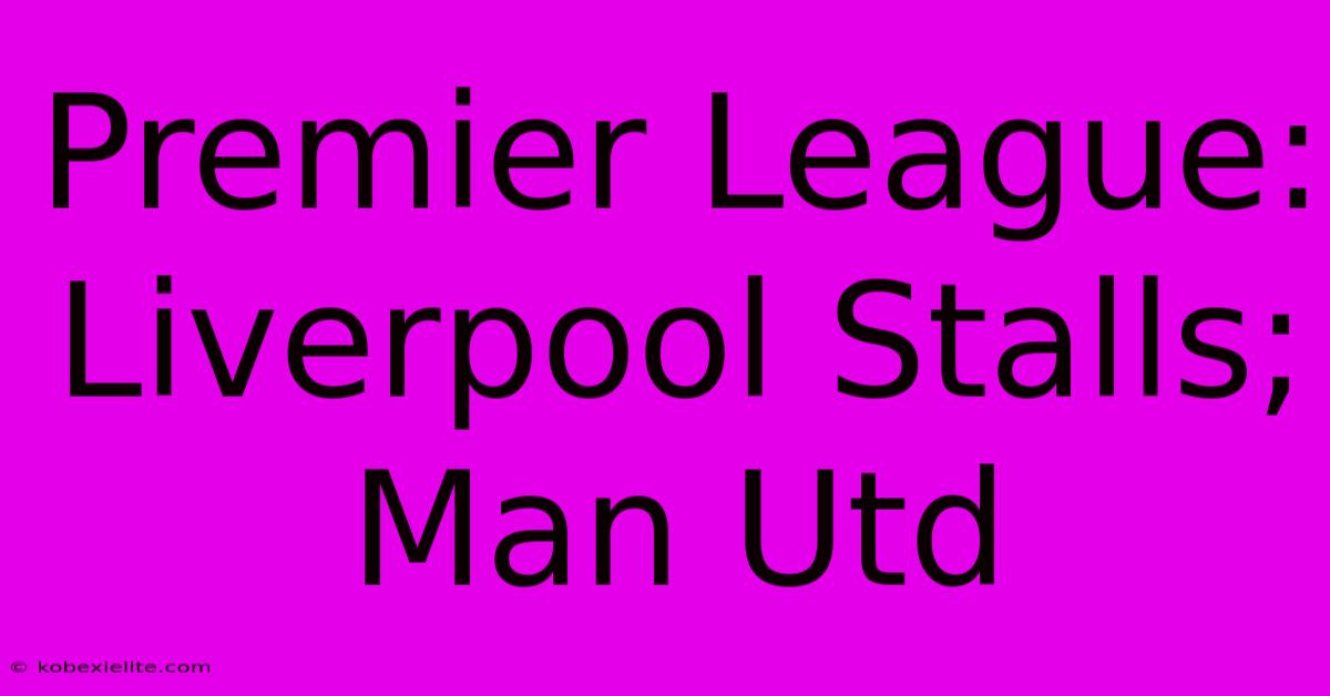 Premier League: Liverpool Stalls; Man Utd