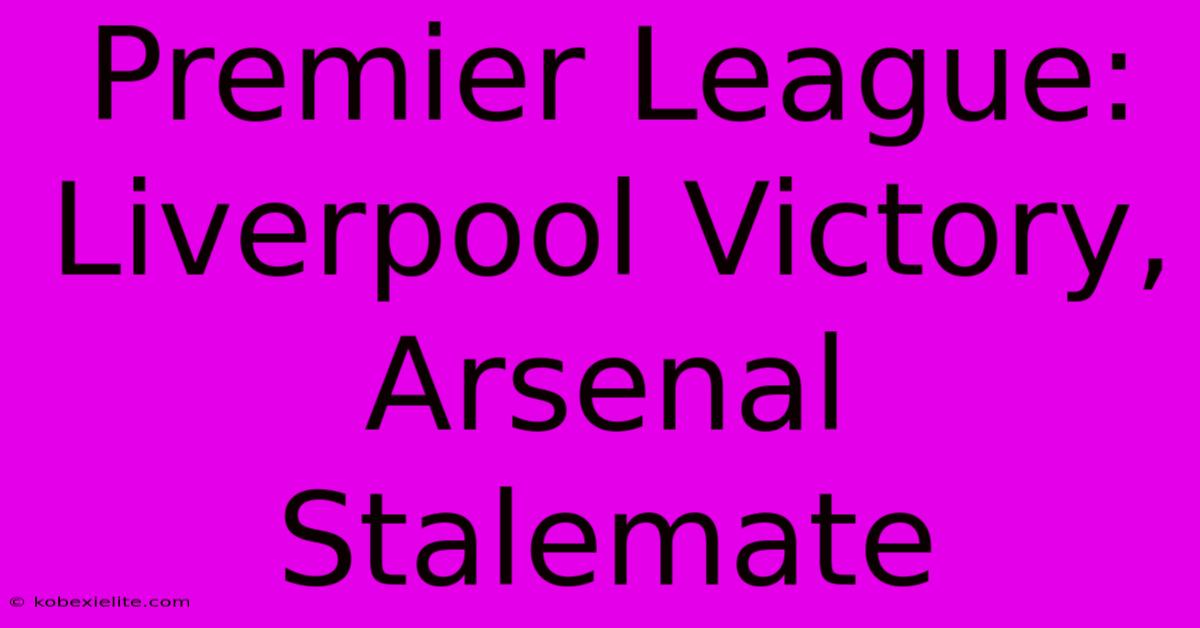 Premier League: Liverpool Victory, Arsenal Stalemate