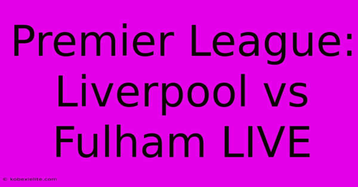 Premier League: Liverpool Vs Fulham LIVE Premier League: Liverpool Vs Fulham LIVE