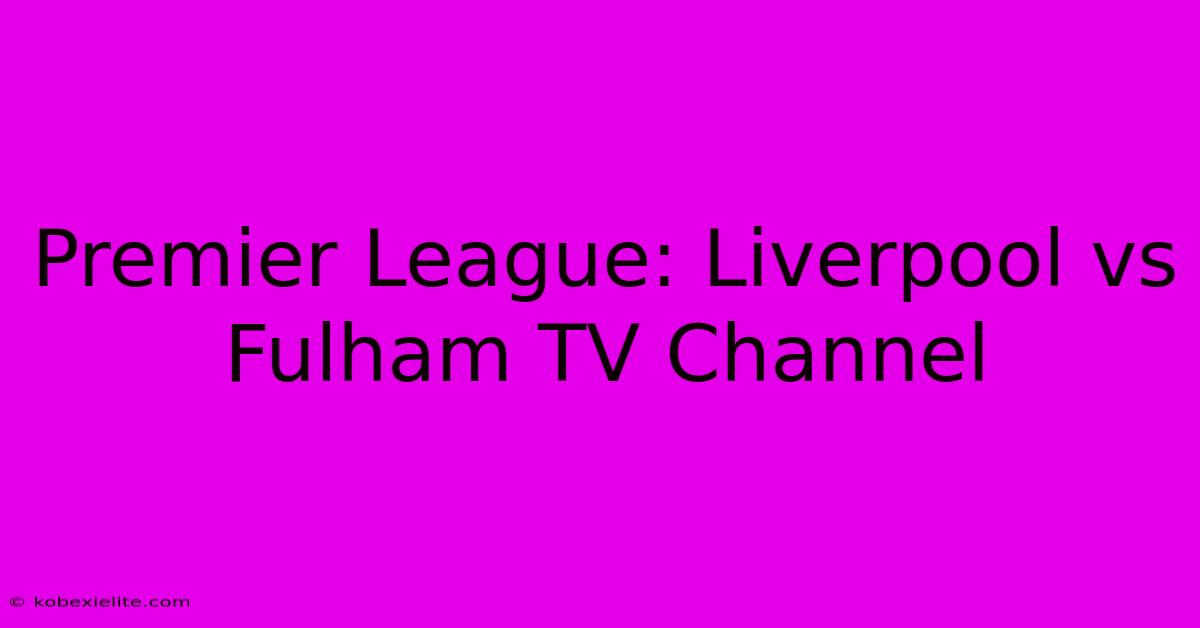 Premier League: Liverpool Vs Fulham TV Channel Premier League: Liverpool Vs Fulham TV Channel