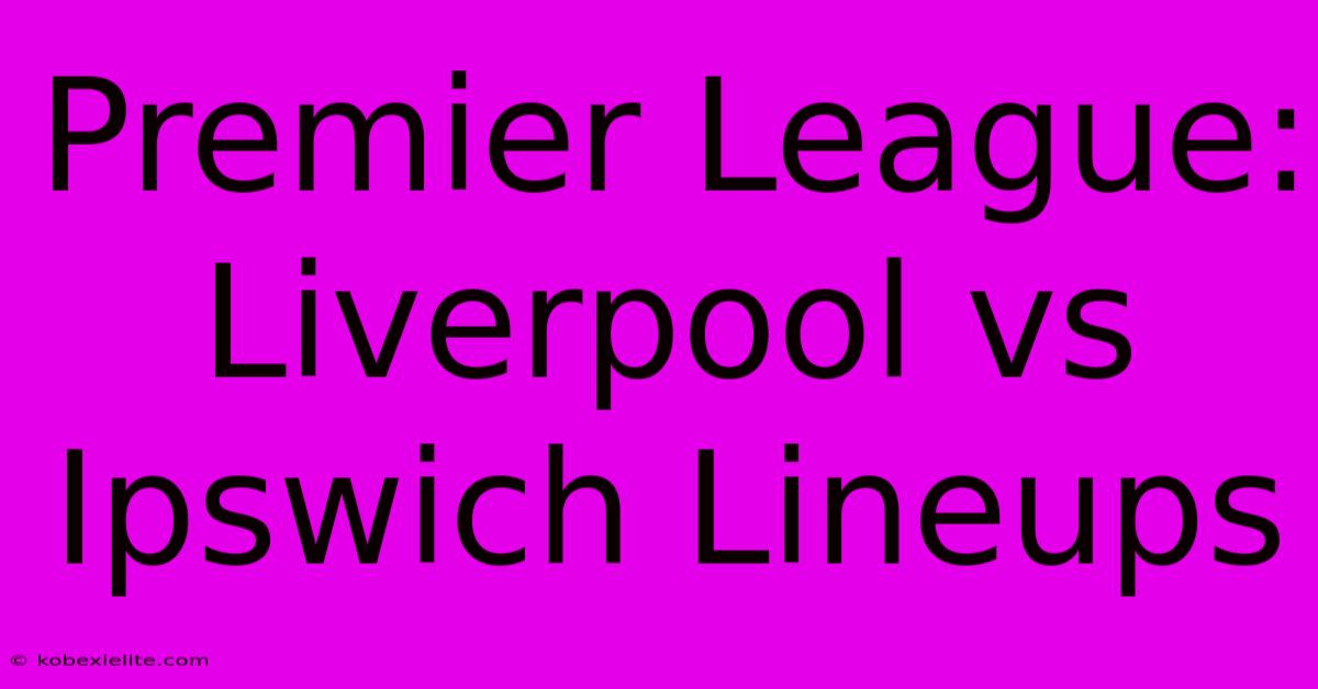 Premier League: Liverpool Vs Ipswich Lineups