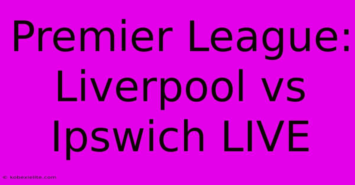 Premier League: Liverpool Vs Ipswich LIVE