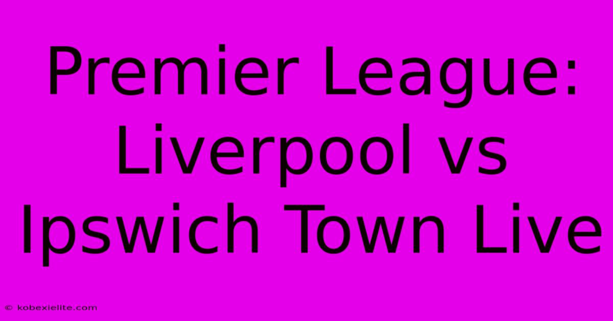 Premier League: Liverpool Vs Ipswich Town Live