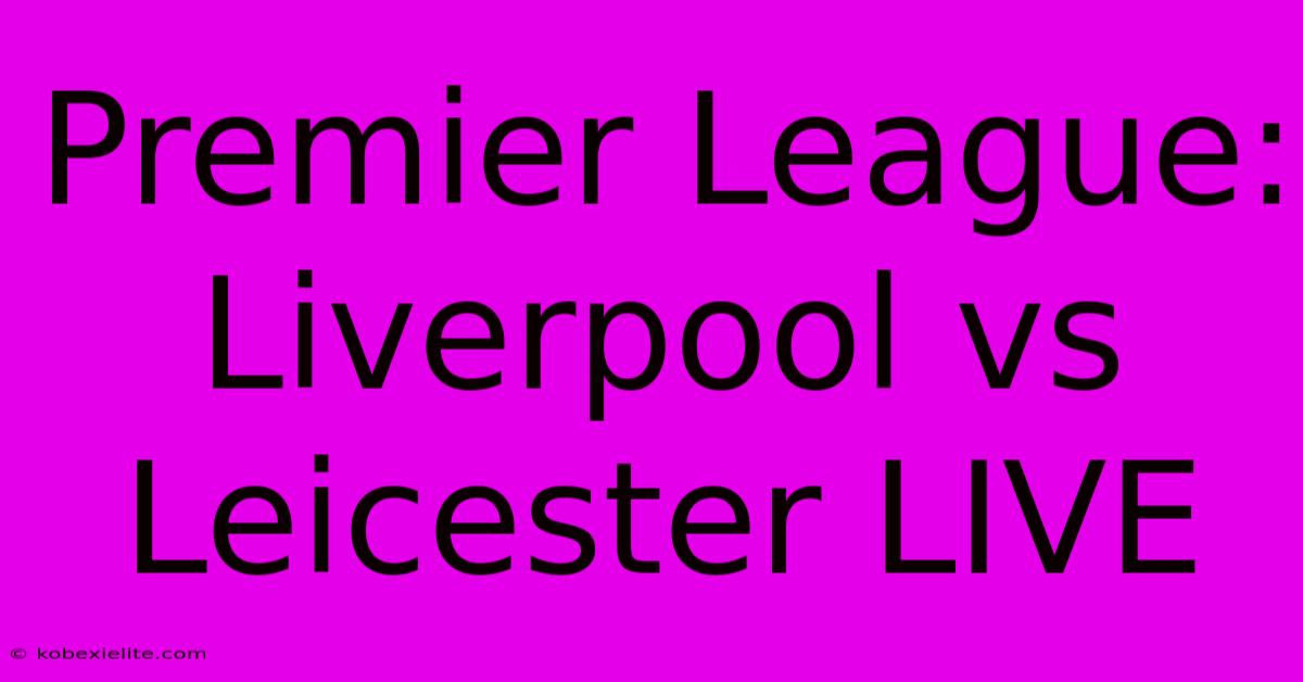 Premier League: Liverpool Vs Leicester LIVE