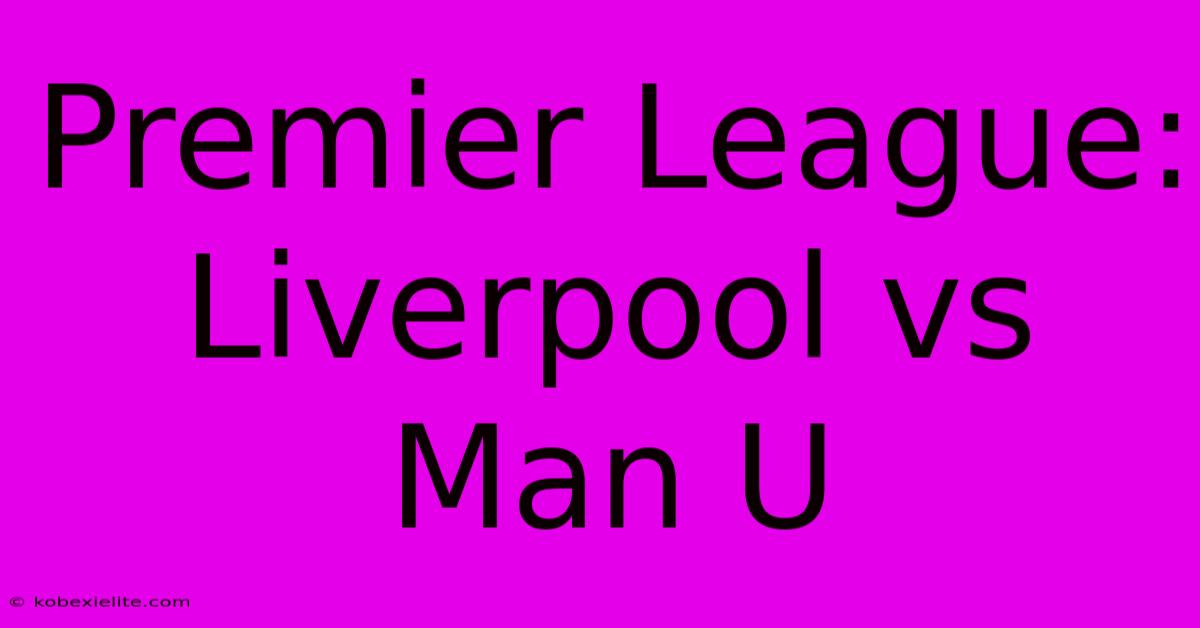 Premier League: Liverpool Vs Man U