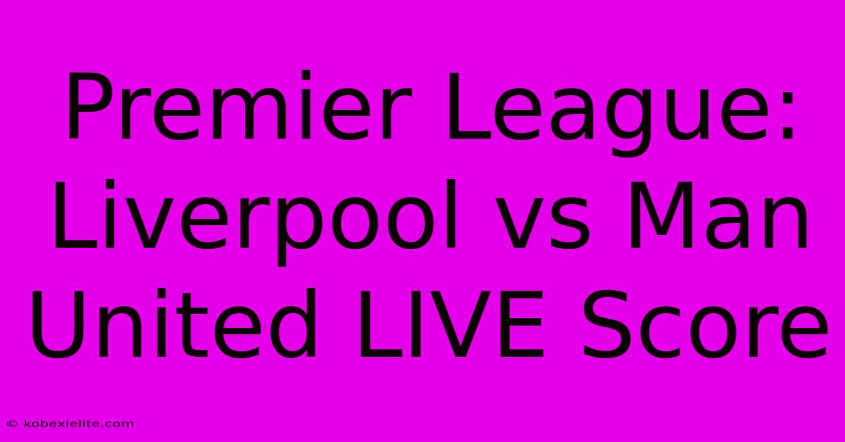 Premier League: Liverpool Vs Man United LIVE Score