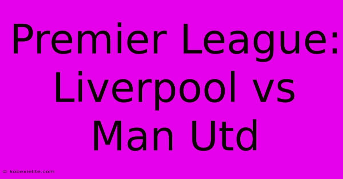 Premier League: Liverpool Vs Man Utd