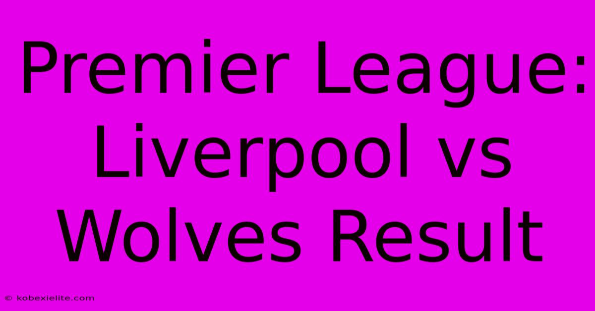 Premier League: Liverpool Vs Wolves Result