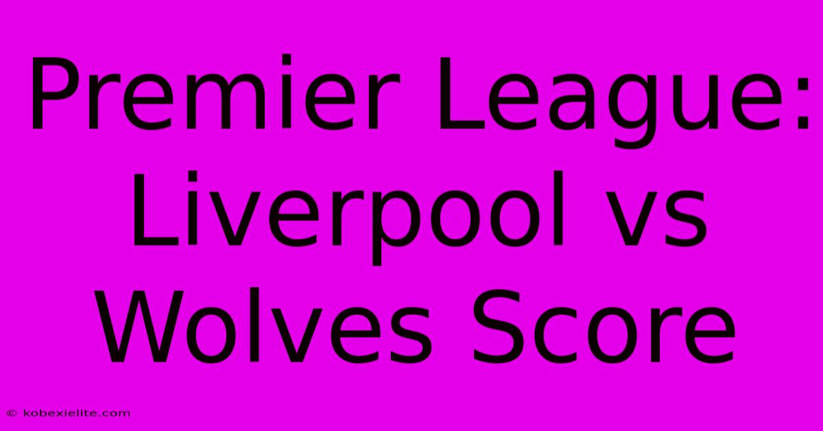 Premier League: Liverpool Vs Wolves Score