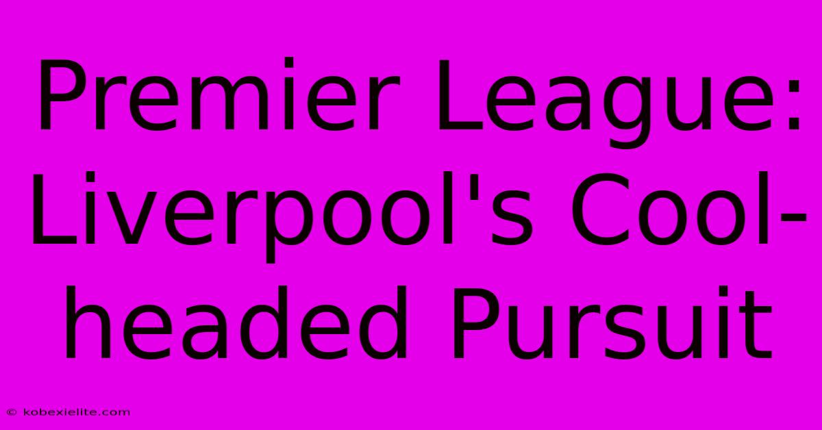 Premier League: Liverpool's Cool-headed Pursuit