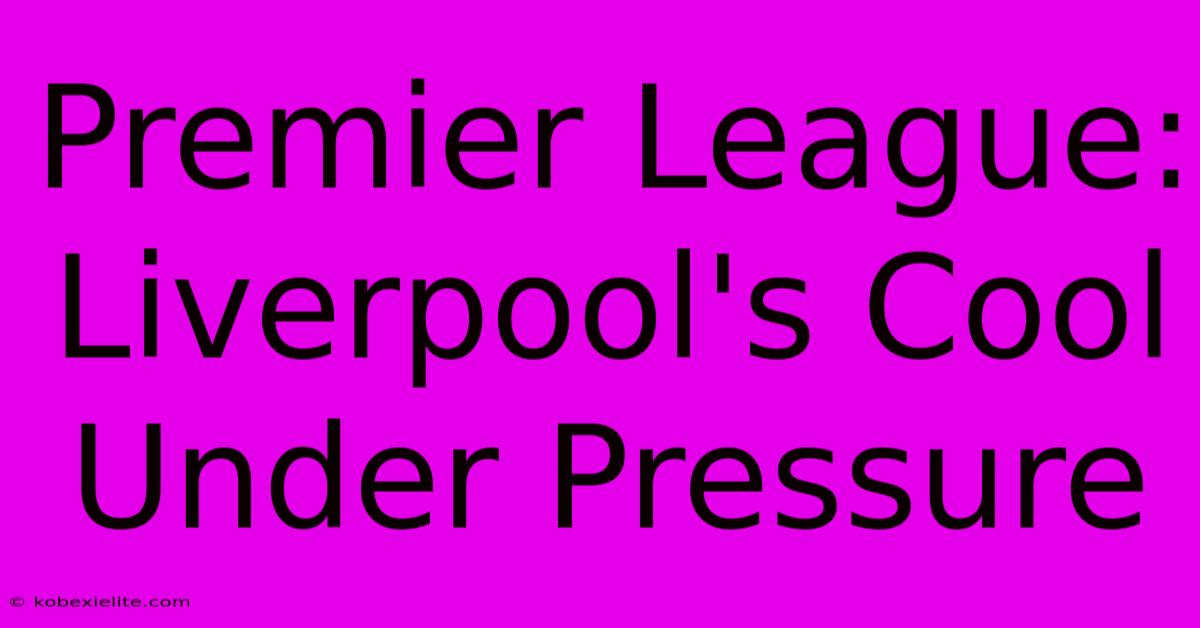 Premier League: Liverpool's Cool Under Pressure