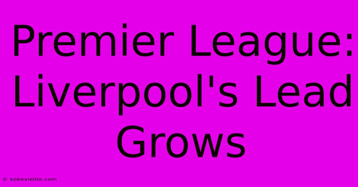 Premier League: Liverpool's Lead Grows