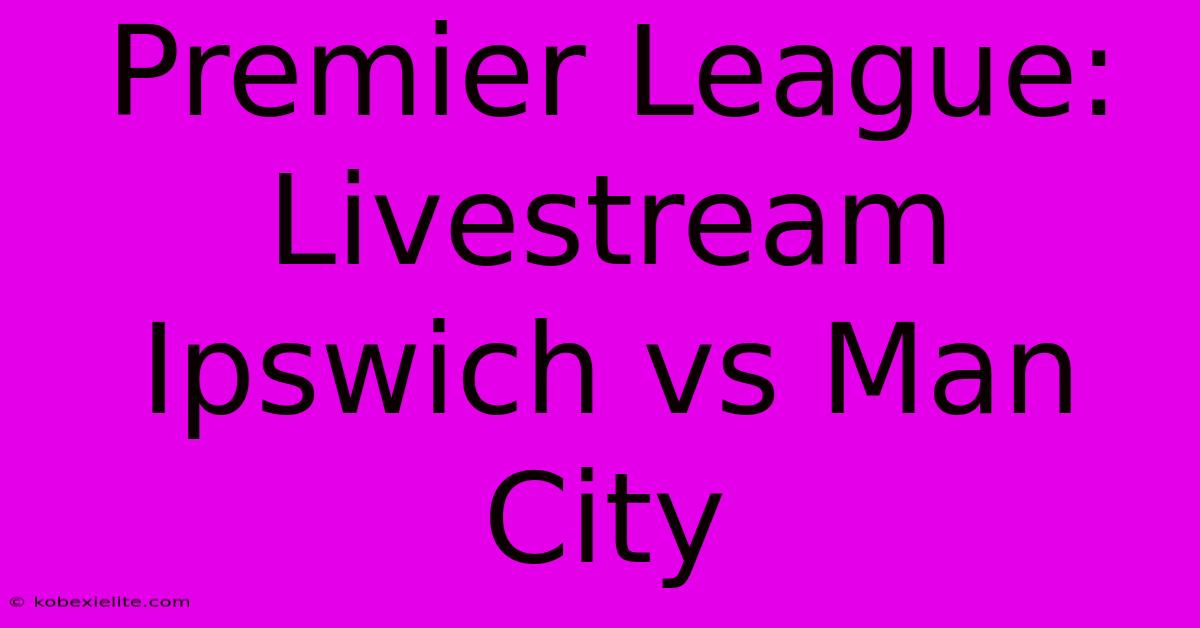 Premier League: Livestream Ipswich Vs Man City