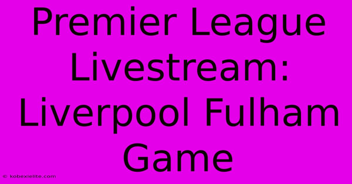 Premier League Livestream: Liverpool Fulham Game Premier League Livestream: Liverpool Fulham Game