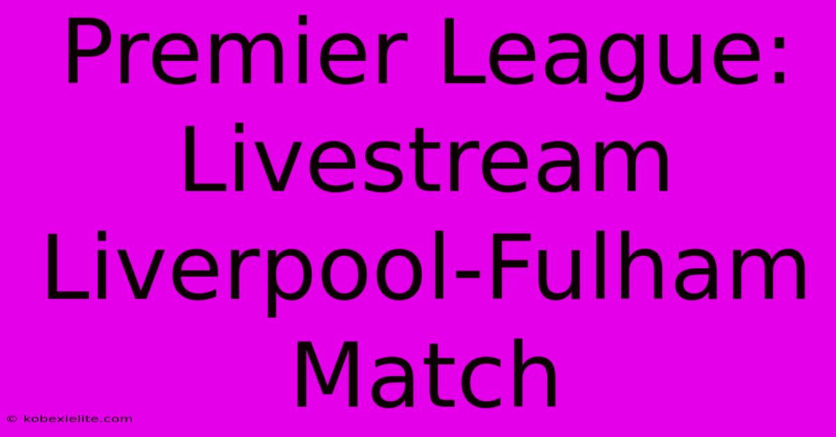 Premier League: Livestream Liverpool-Fulham Match Premier League: Livestream Liverpool-Fulham Match