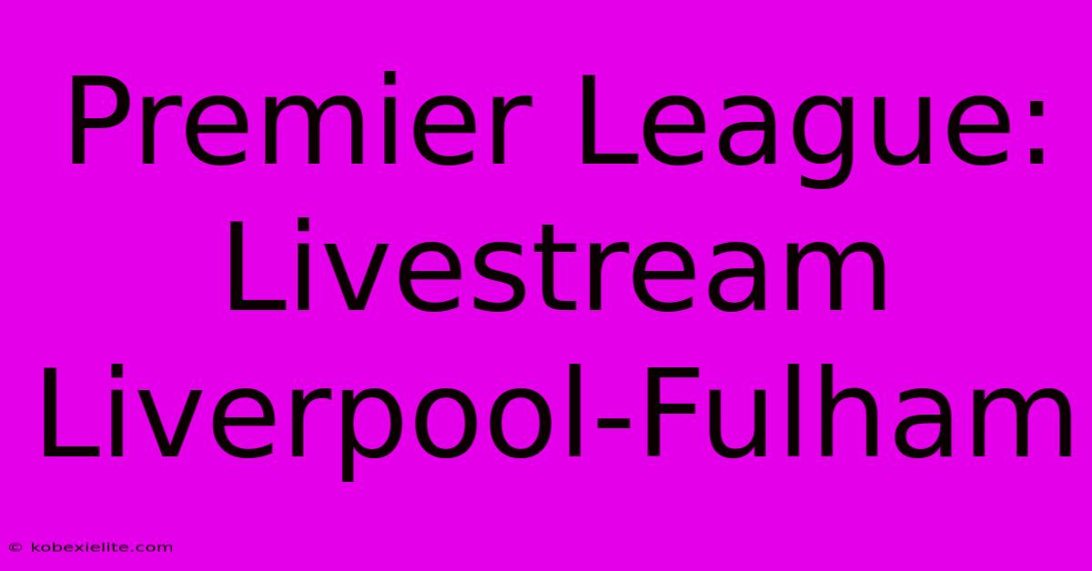 Premier League: Livestream Liverpool-Fulham Premier League: Livestream Liverpool-Fulham