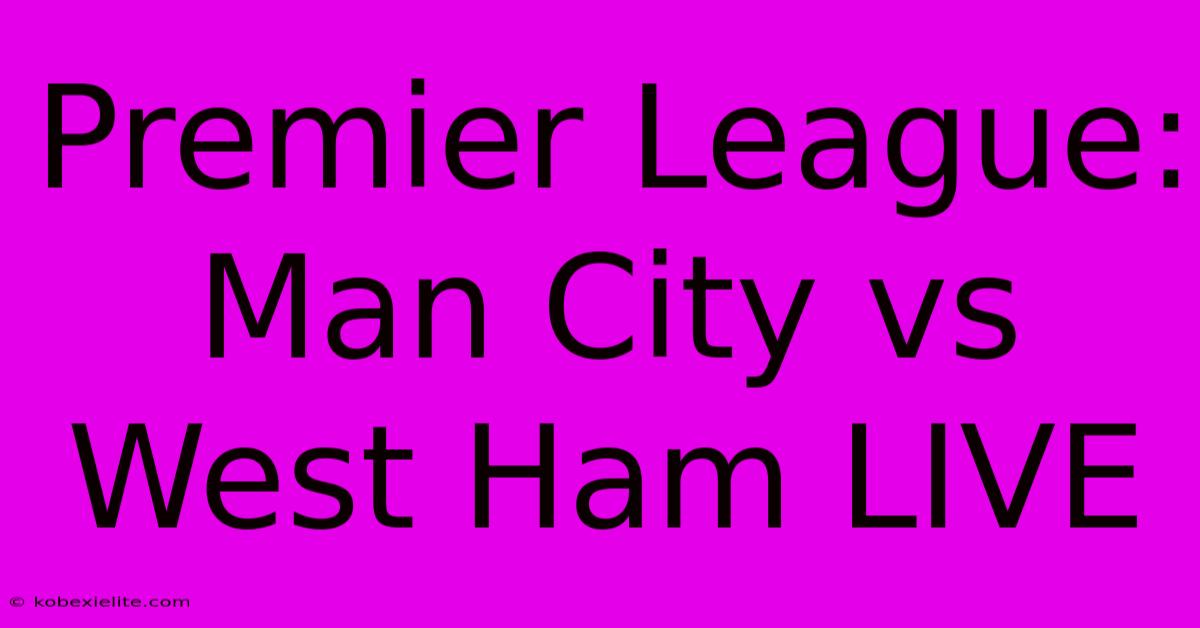 Premier League: Man City Vs West Ham LIVE