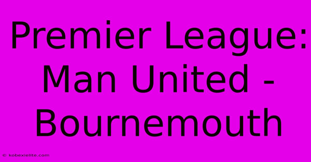 Premier League: Man United - Bournemouth