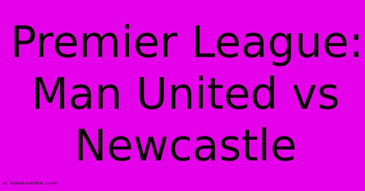 Premier League: Man United Vs Newcastle