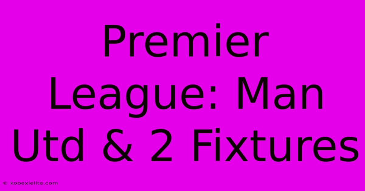 Premier League: Man Utd & 2 Fixtures