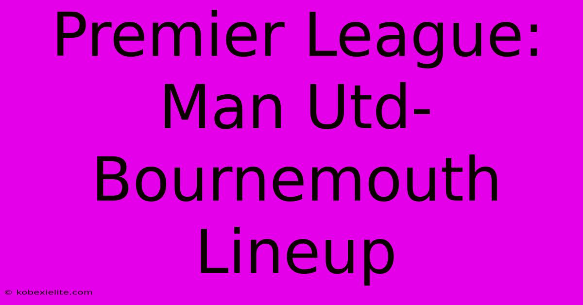 Premier League: Man Utd-Bournemouth Lineup