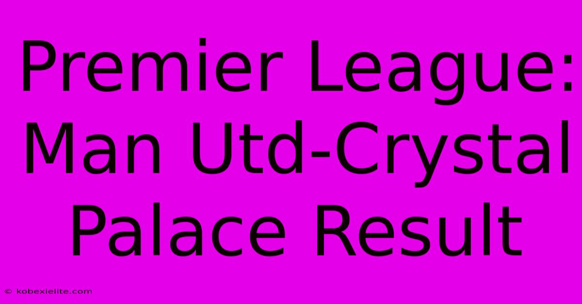 Premier League: Man Utd-Crystal Palace Result