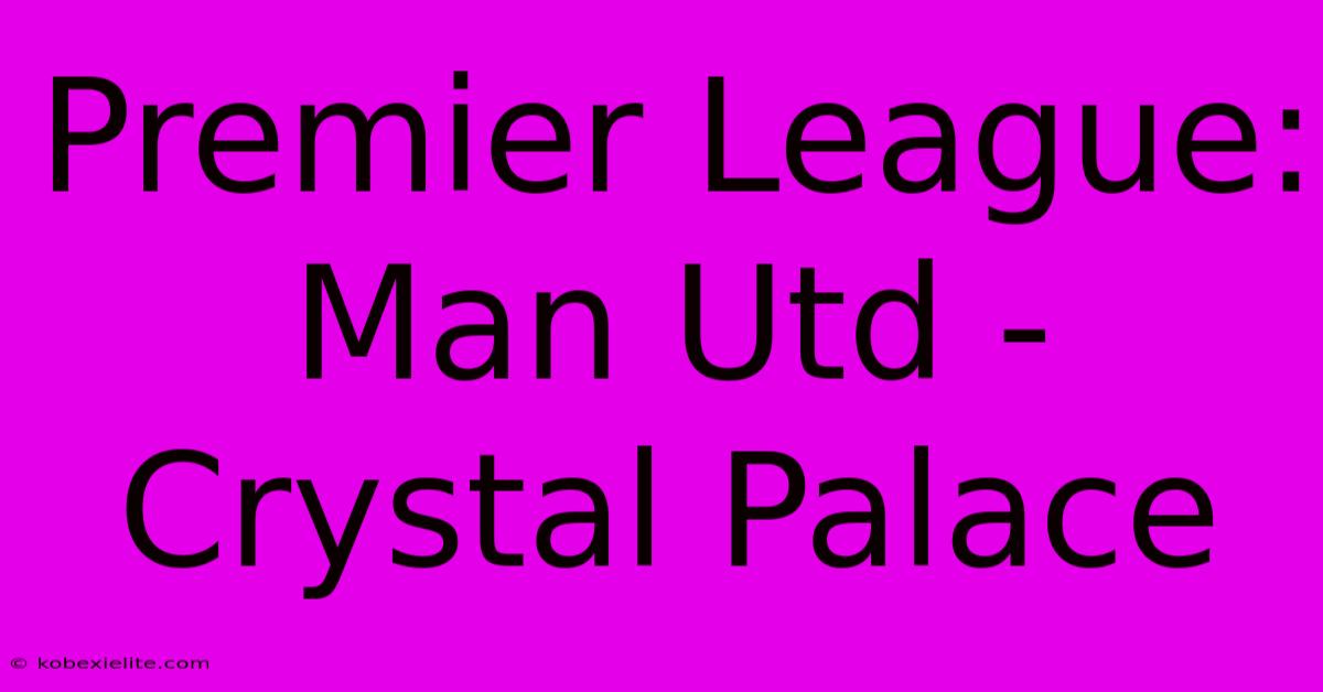 Premier League: Man Utd - Crystal Palace