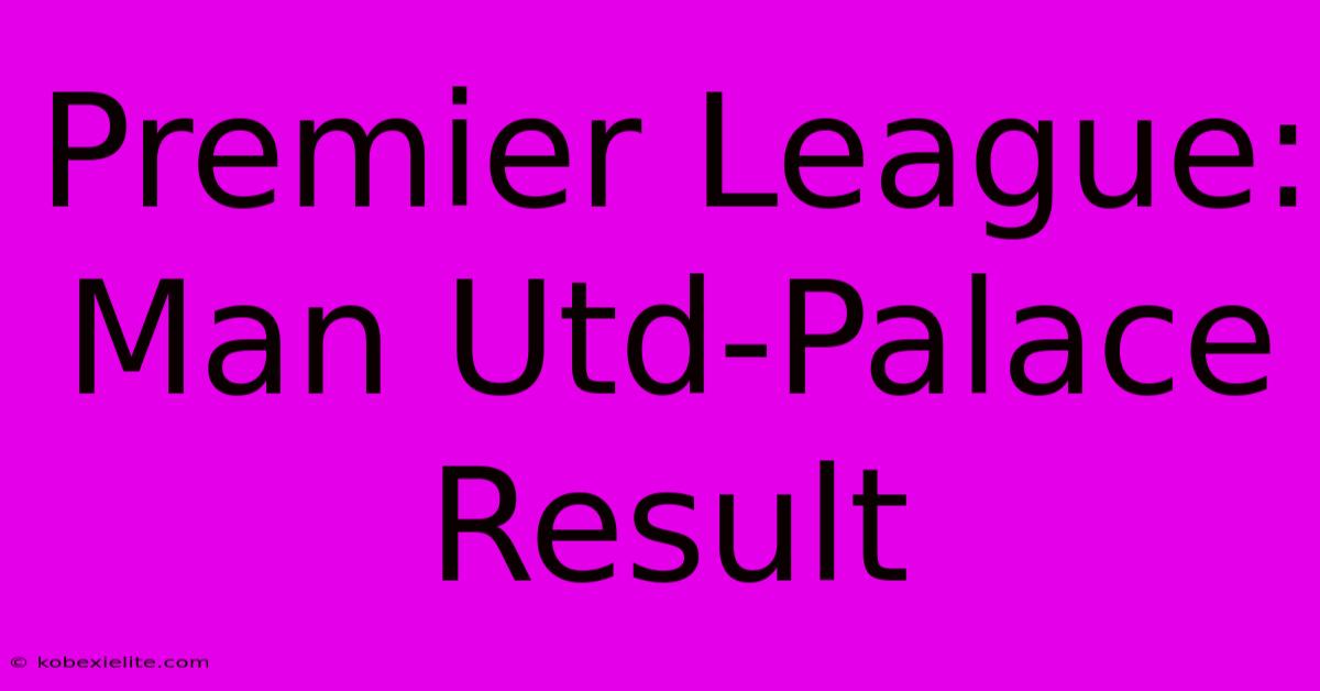 Premier League: Man Utd-Palace Result