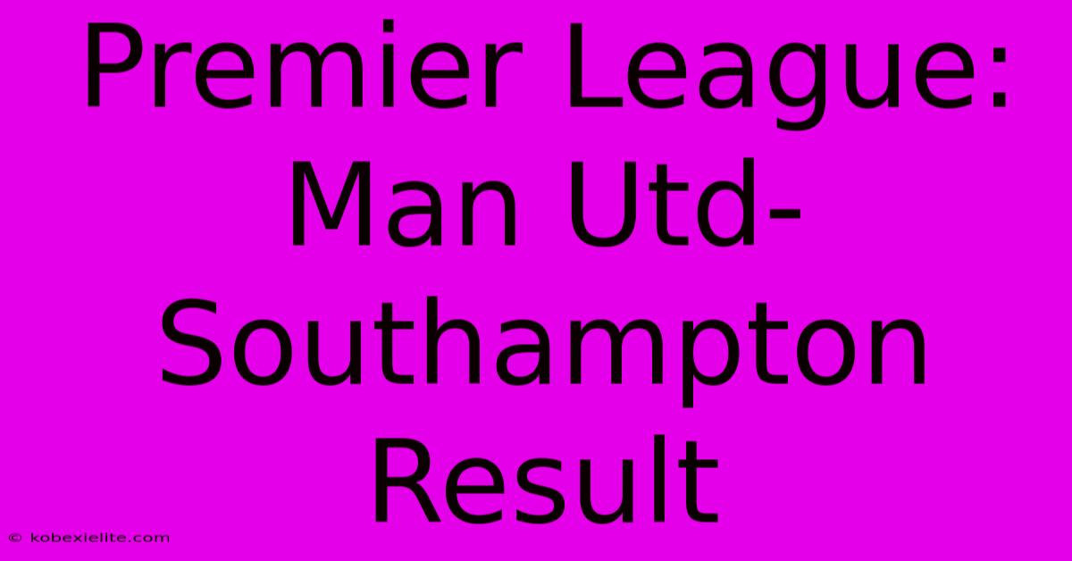 Premier League: Man Utd-Southampton Result