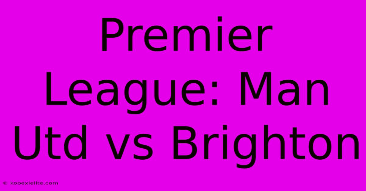 Premier League: Man Utd Vs Brighton