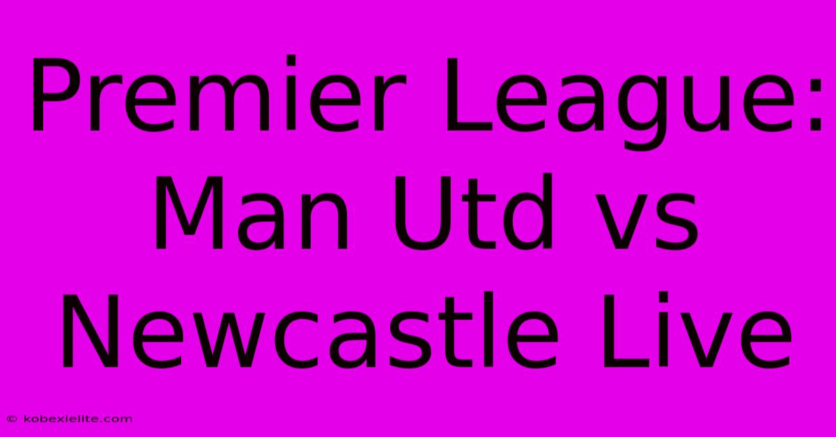 Premier League: Man Utd Vs Newcastle Live