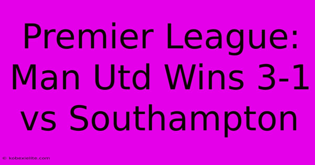 Premier League: Man Utd Wins 3-1 Vs Southampton