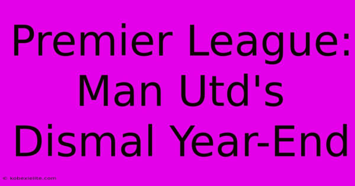 Premier League: Man Utd's Dismal Year-End