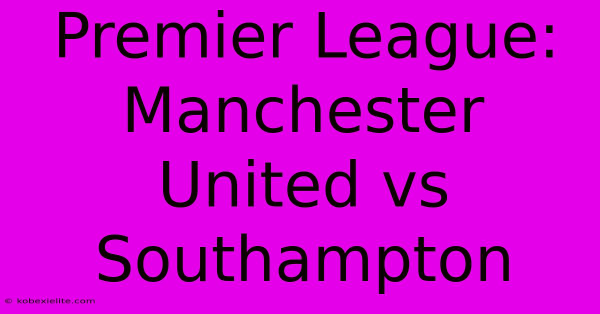 Premier League: Manchester United Vs Southampton