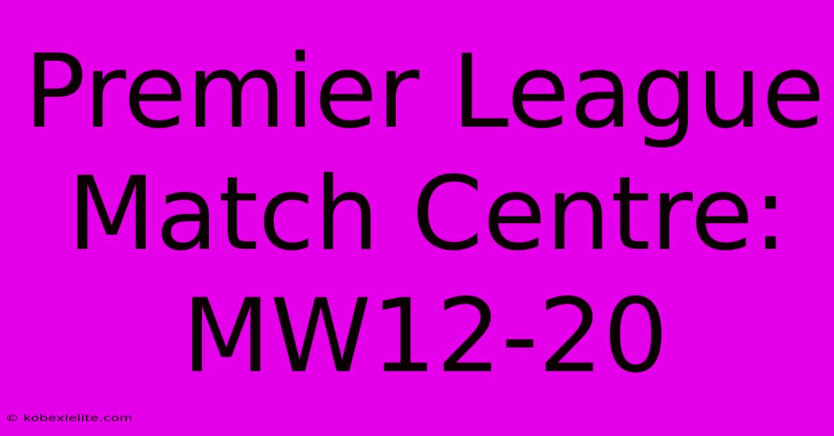 Premier League Match Centre: MW12-20