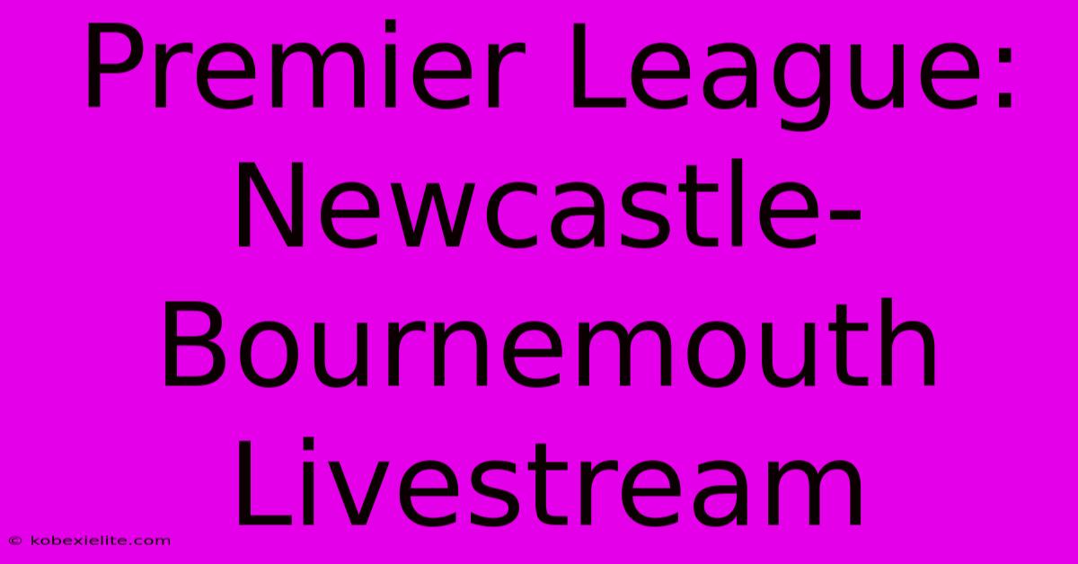 Premier League: Newcastle-Bournemouth Livestream