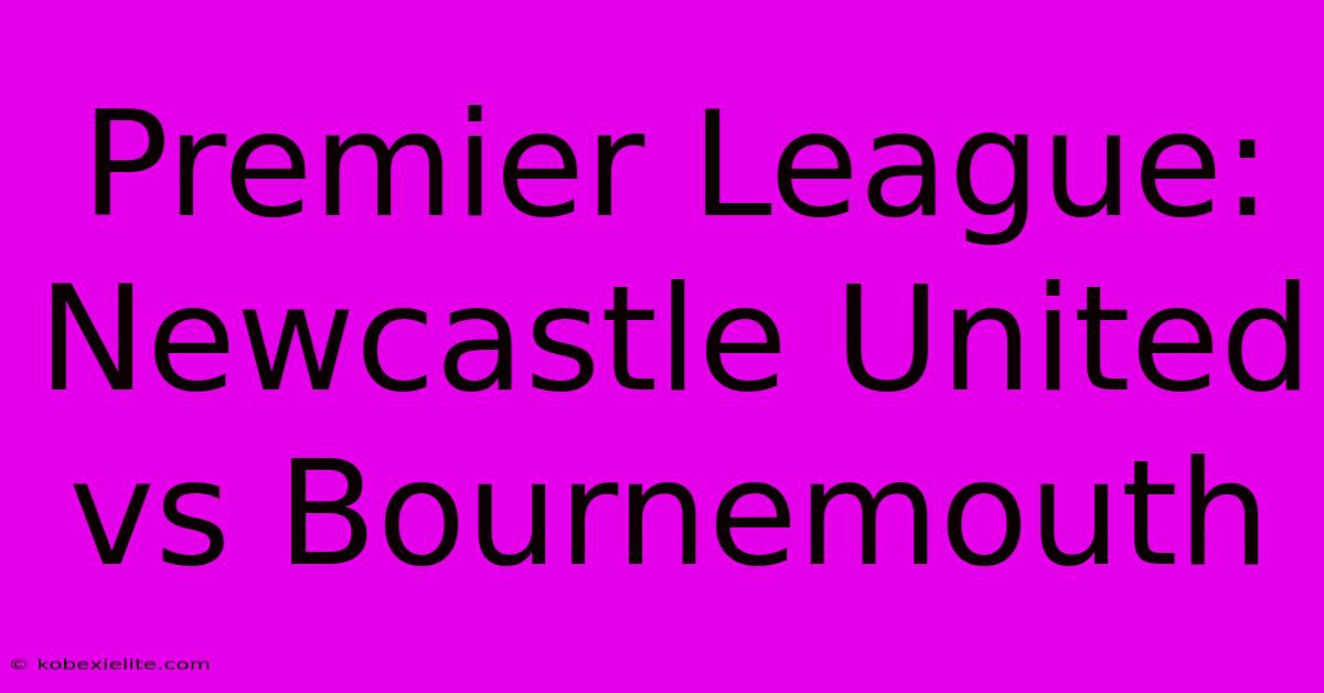 Premier League: Newcastle United Vs Bournemouth