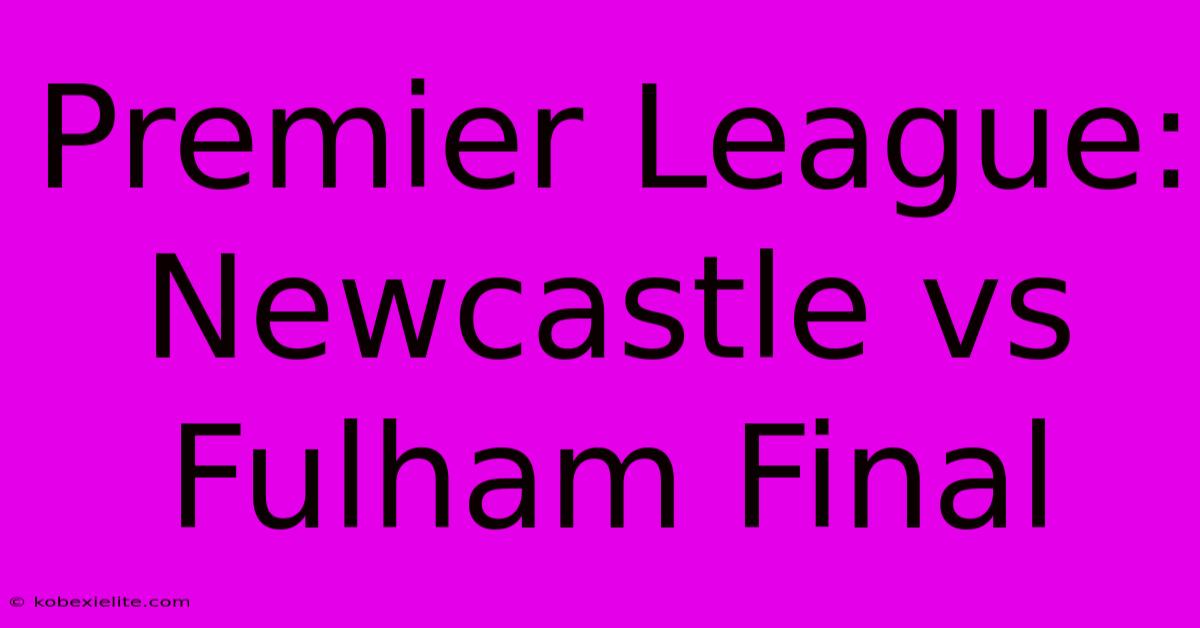 Premier League: Newcastle Vs Fulham Final