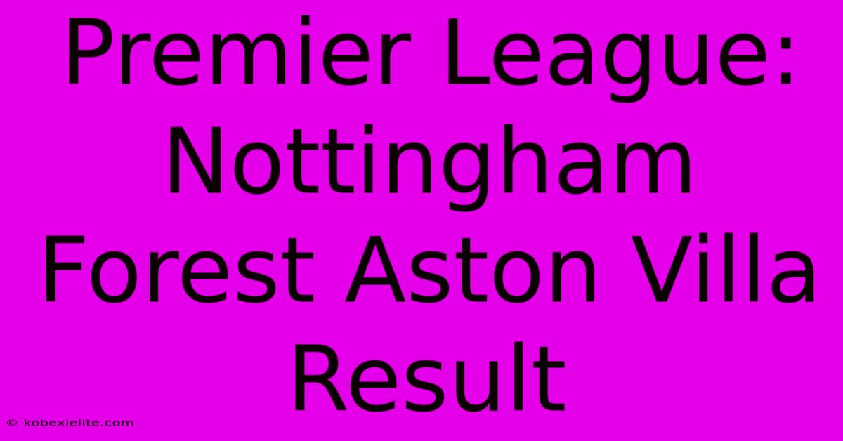 Premier League: Nottingham Forest Aston Villa Result Premier League: Nottingham Forest Aston Villa Result