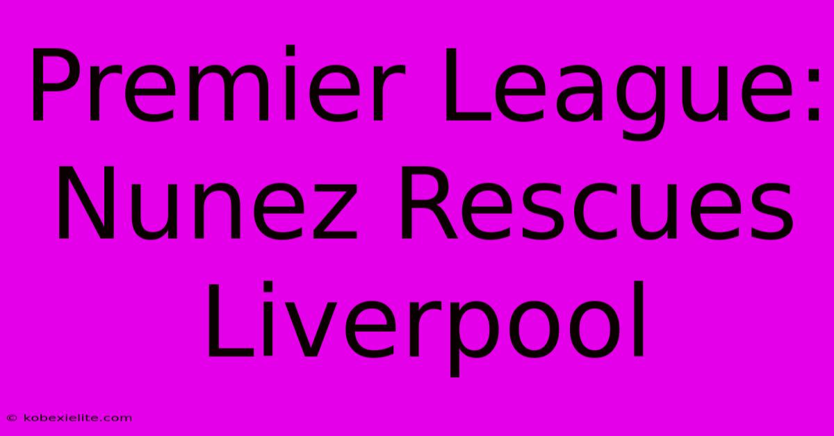 Premier League: Nunez Rescues Liverpool