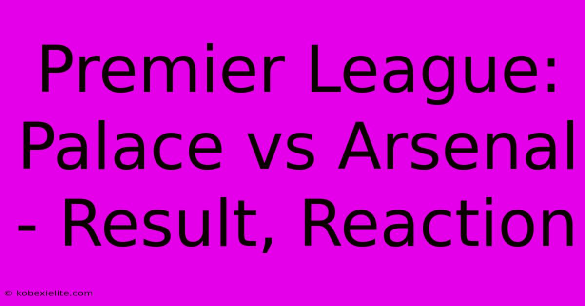 Premier League: Palace Vs Arsenal - Result, Reaction