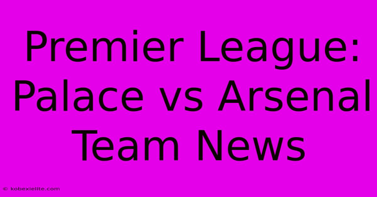 Premier League: Palace Vs Arsenal Team News